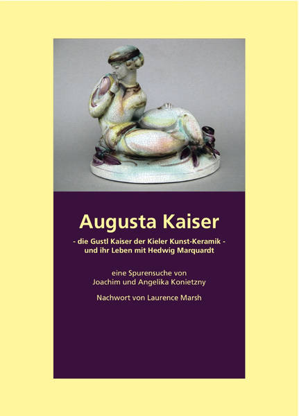 Augusta Kaiser - die Gustl Kaiser der Kieler Kunst-Keramik - und ihr Leben mit Hedwig Marquardt